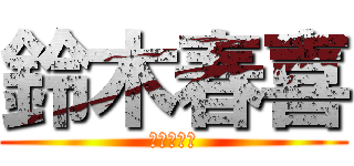 鈴木春喜 (進撃の春喜)