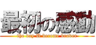 最初の感動 (the day U become braver)