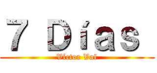 ７ Ｄíａｓ  (Víctor Val)