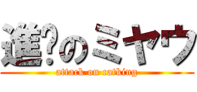 進擊のミヤウ (attack on catking)