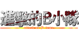 進擊的Ｂ小隊 (attack on B-tame)