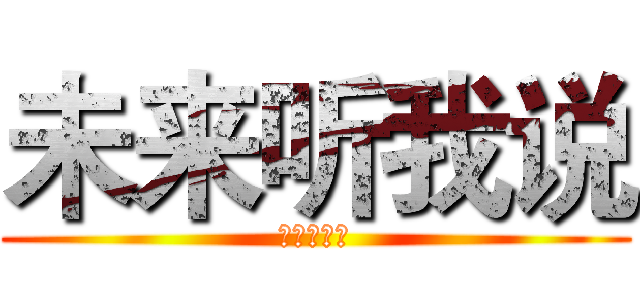 未来听我说 (未来听我说)