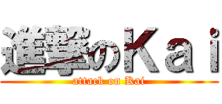 進撃のＫａｉ (attack on Kai)