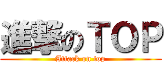 進撃のＴＯＰ (Attack on top)