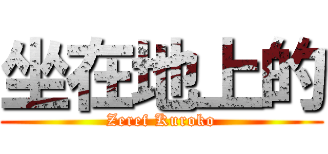 坐在地上的 (Zeref Kuroko)