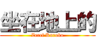 坐在地上的 (Zeref Kuroko)