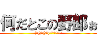 何だとこの野郎ぉ ((♯()ω()♯) ﾀﾞﾏﾚｯ!!)