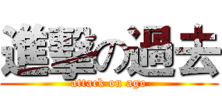 進擊の過去 (attack on ago)