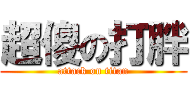 超傻の打胖 (attack on titan)