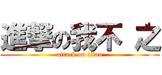進撃の我不 之 (attack on titan)