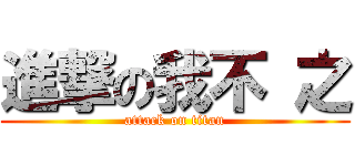 進撃の我不 之 (attack on titan)