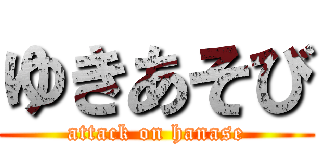ゆきあそび (attack on hanase)