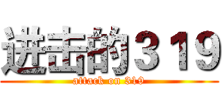 进击的３１９ (attack on 319)
