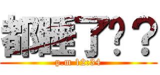 都睡了嗎？ (p.m 12:34)