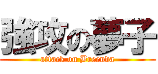 強攻の夢子 (attack on Breenda)