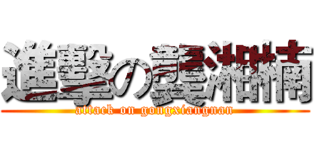 進擊の龔湘楠 (attack on gongxiangnan)