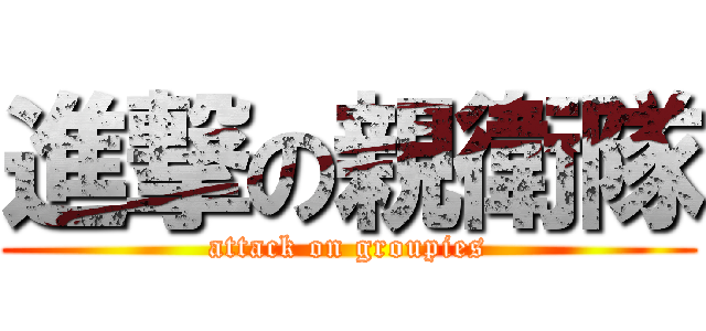 進撃の親衛隊 (attack on groupies)