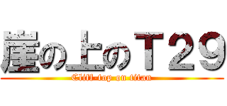 崖の上のＴ２９ (Cliff-top on titan)