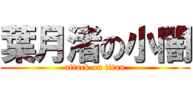 葉月渚の小闇 (attack on titan)