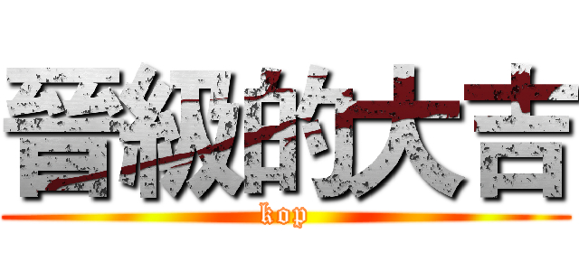 晉級的大吉 (kop)