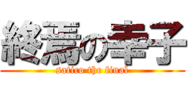 終焉の幸子 (satico the final)