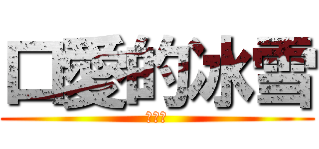口愛的冰雪 (好看嗎)