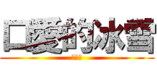 口愛的冰雪 (好看嗎)