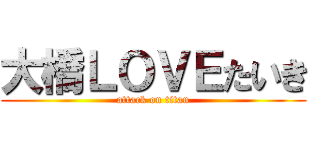 大橋ＬＯＶＥたいき (attack on titan)