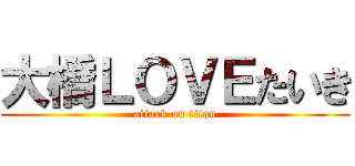 大橋ＬＯＶＥたいき (attack on titan)