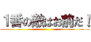 １番の敵はお前だ！ ()