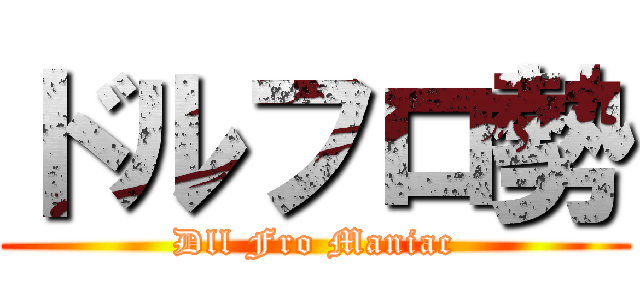 ドルフロ勢 (Dll Fro Maniac)