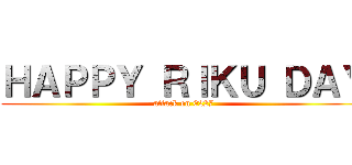 ＨＡＰＰＹ ＲＩＫＵ ＤＡＹ (attack on 0227)