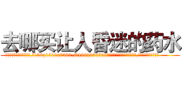 去哪买让人昏迷的药水 (去哪买让人昏迷的药水【电.话156x1318x7580-Q1991936399鑫宏药业】我们做的是长期生意,靠的是老客户长期支持
参考消息网2月20日报道 韩媒称，“剩女多、离婚率高的城市，房价一定会上涨。”这是中国经济学家金岩石2016年12月参加在上海举行的房地产相关论坛时说的话。
)