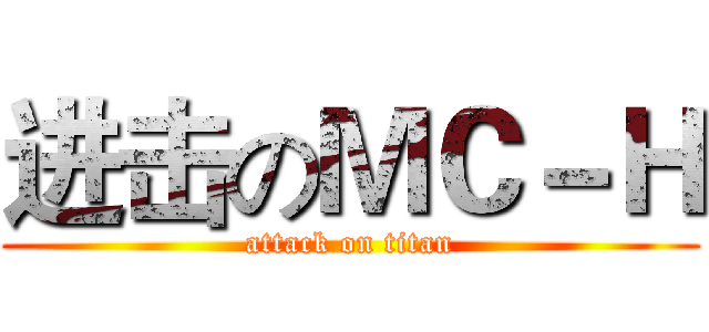进击のＭＣ－Ｈ (attack on titan)