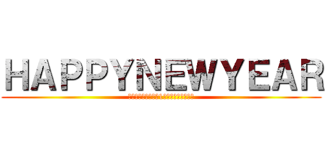 ＨＡＰＰＹＮＥＷＹＥＡＲ (あなたにとって良い1年になりますように)