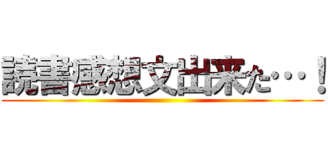 読書感想文出来た…！ ()