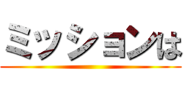 ミッションは ()