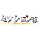 ミッションは ()