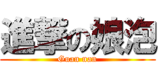 進撃の娘泡 (Guan nan)