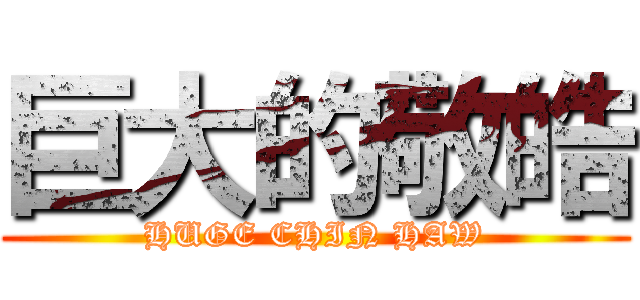 巨大的敬皓 (HUGE CHIN HAW)