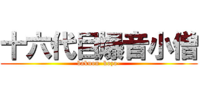 十六代目爆音小僧 (bakuon  kozo-)