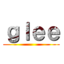 ｇｌｅｅ ()
