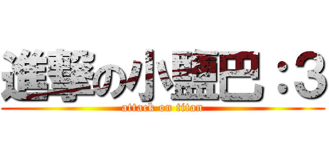 進撃の小鹽巴：３ (attack on titan)