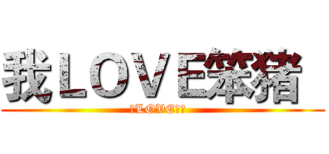 我ＬＯＶＥ笨猪   (我LOVE笨猪  )