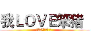 我ＬＯＶＥ笨猪   (我LOVE笨猪  )