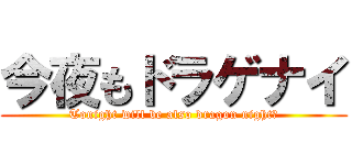 今夜もドラゲナイ (Tonight will be also dragon night！)