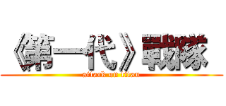 《第一代》戰隊   (attack on titan)