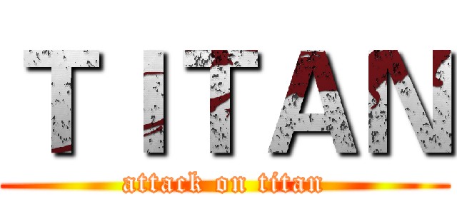 ＴＩＴＡＮ (attack on titan)