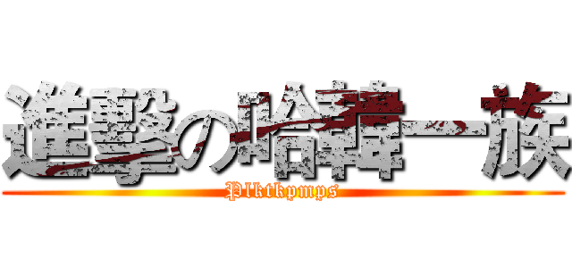 進擊の哈韓一族 (Plktkpmps)