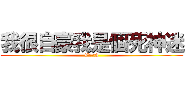我很自豪我是個死神迷 (bleach)